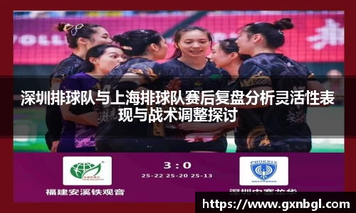 深圳排球队与上海排球队赛后复盘分析灵活性表现与战术调整探讨
