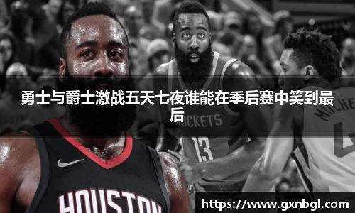 勇士与爵士激战五天七夜谁能在季后赛中笑到最后