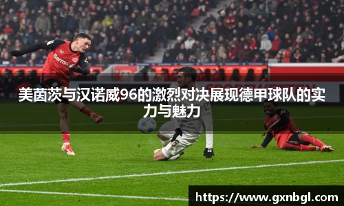 美茵茨与汉诺威96的激烈对决展现德甲球队的实力与魅力